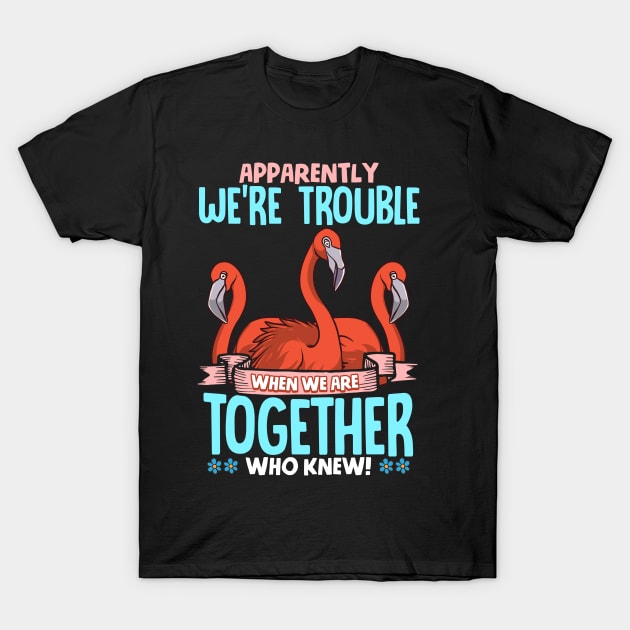 Apparently We're Trouble When We Are Together T-Shirt by theperfectpresents